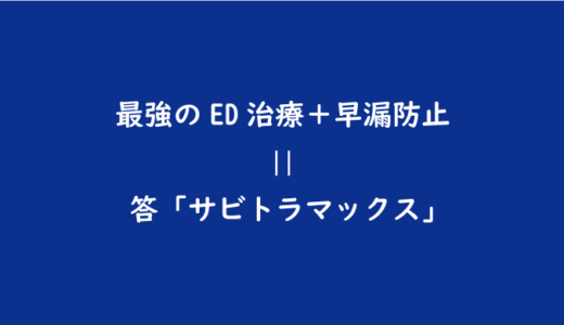 40歳男、ED・勃起不全・早漏に売り切れ続出の「サビトラマックス」服用レビュー｜絶大効果は本物か！？